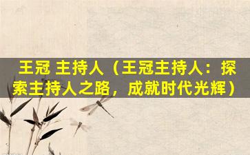 王冠 主持人（王冠主持人：探索主持人之路，成就时代光辉）